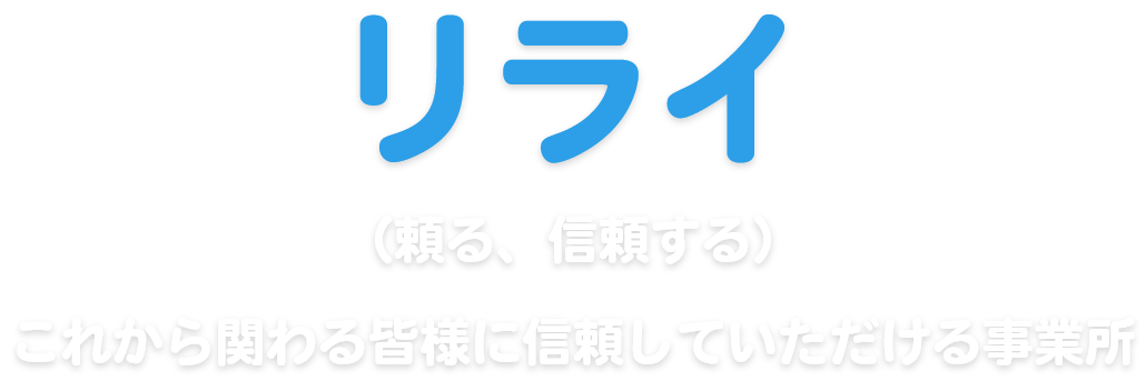 リライ（頼る、信頼する）これから関わる皆様に信頼していただける事業所
